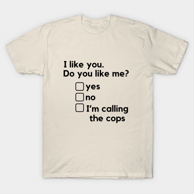 I like you. Do you like me? - a funny relationships design with a harassment twist. T-Shirt by C-Dogg